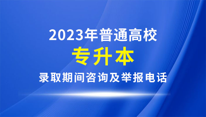 2023年普通(tōng)高校(xiào)專升本錄取期間咨詢及舉報電話