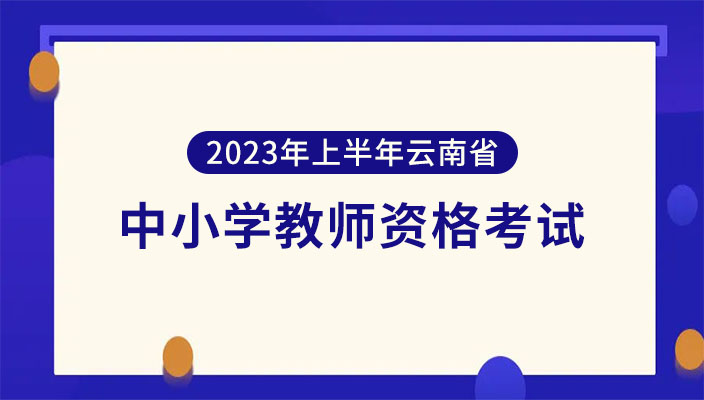 2023年上半年雲南省中(zhōng)小學教師(shī)資(zī)格考試（筆試）公告