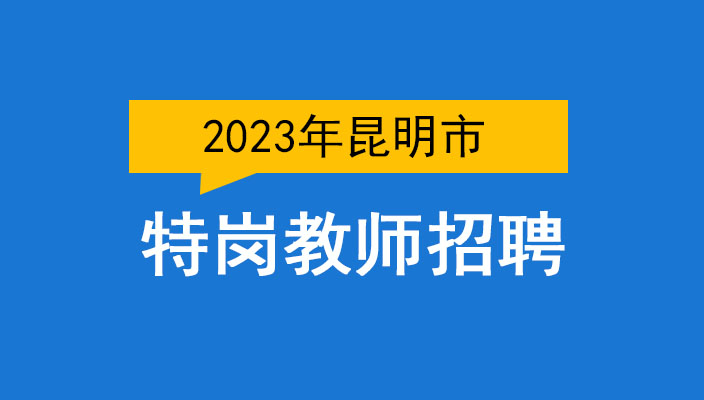 2023年昆明市中(zhōng)央特崗教師(shī)招聘公告