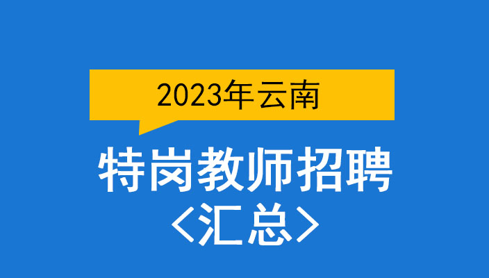 2023年雲南省特崗教師(shī)招聘彙總