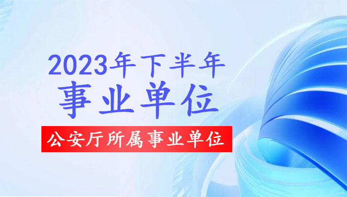 2023年下(xià)半年雲南省公安廳所屬事業(yè)單位招聘人員公告