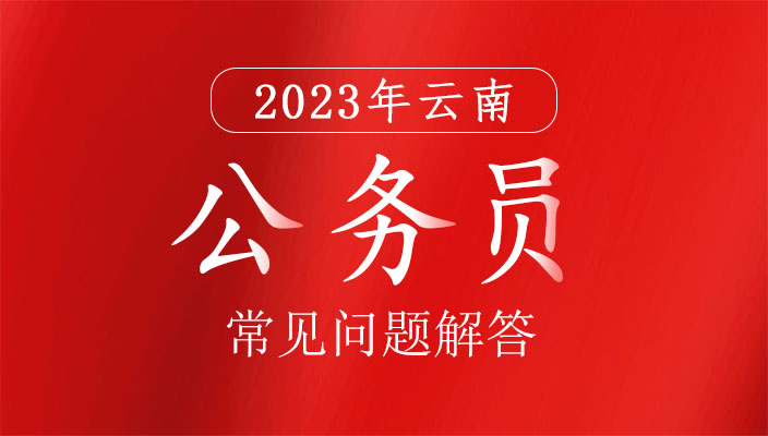 2023年雲南省考試錄用公務員常見問(wèn)題解答（一）