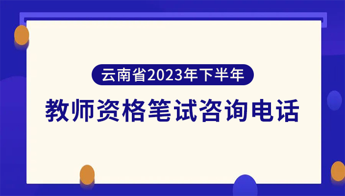 雲南省2023年下(xià)半年中(zhōng)小學教師(shī)資(zī)格全國統一考試筆試咨詢電話