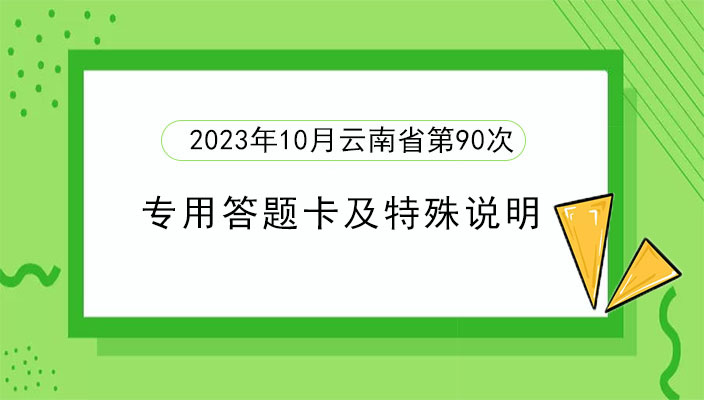 2023年下(xià)半年雲南省第90次高等教育自學考試和(hé)下(xià)半年高校(xiào)教師(shī)資(zī)格認定課程考試部分科目使用專用答題卡及特殊說明的通(tōng)告