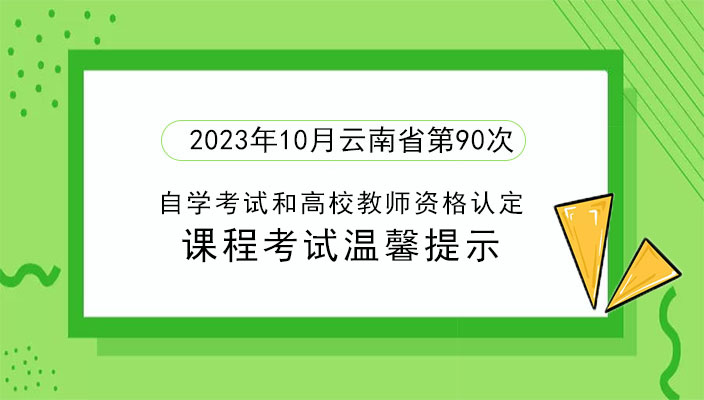 2023年下(xià)半年雲南省第90次高等教育自學考試和(hé)高校(xiào)教師(shī)資(zī)格認定課程考試溫馨提示