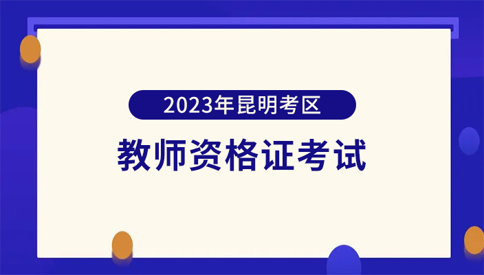 2023年下(xià)半年中(zhōng)小學教師(shī)資(zī)格考試（面試）昆明考區資(zī)格審核确認公告