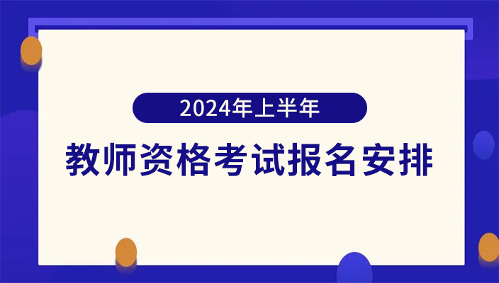 2024年上半年中(zhōng)小學教師(shī)資(zī)格考試報名安排