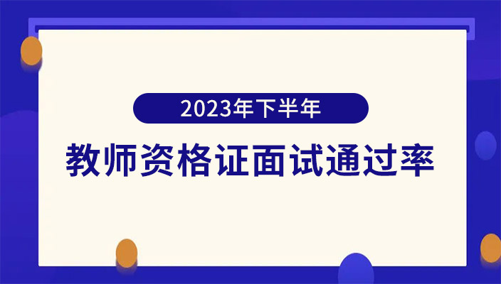 關(guān)于2023下(xià)半年教師(shī)資(zī)格證面試通(tōng)過率和(hé)合格線的通(tōng)知！