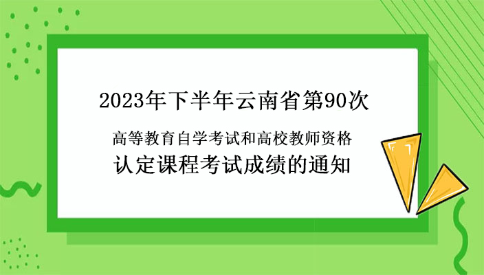 關(guān)于公布2023年下(xià)半年雲南省第90次高等教育自學考試和(hé)高校(xiào)教師(shī)資(zī)格認定課程考試成績的通(tōng)知