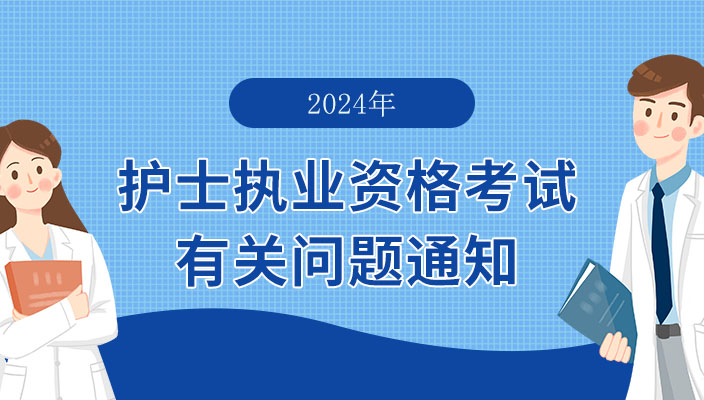 2024年護士執業(yè)資(zī)格考試有關(guān)問(wèn)題通(tōng)知