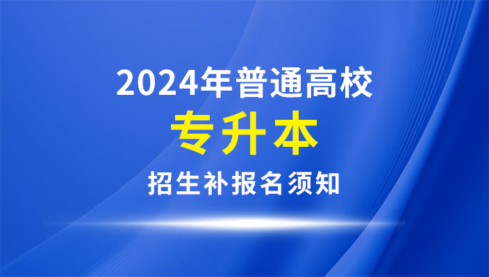 雲南省2024年普通(tōng)高等學校(xiào)專升本招生補報名須知