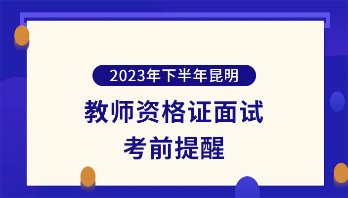 2023年下(xià)半年中(zhōng)小學教師(shī)資(zī)格考試（面試）昆明考區考務事項公告