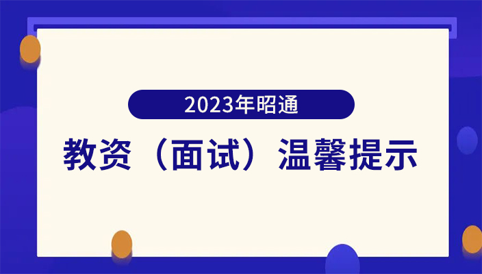 2023年下(xià)半年昭通(tōng)市中(zhōng)小學教師(shī)資(zī)格考試（面試）溫馨提示