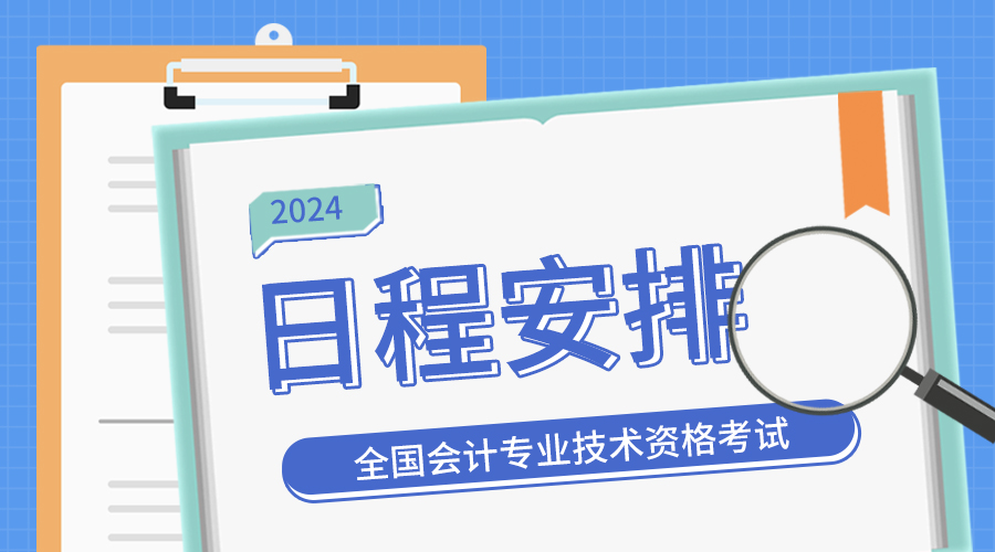 2024年全國會計專業(yè)技術(shù)資(zī)格考試考務日程安排及有關(guān)事項通(tōng)知