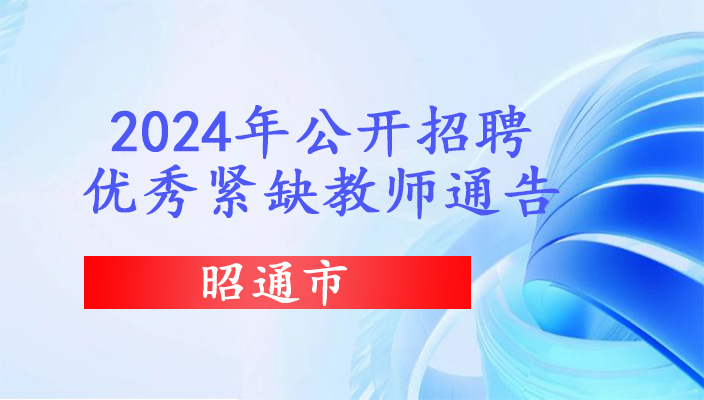 2024年昭通(tōng)市教體系統招聘優秀緊缺教師(shī)通(tōng)告